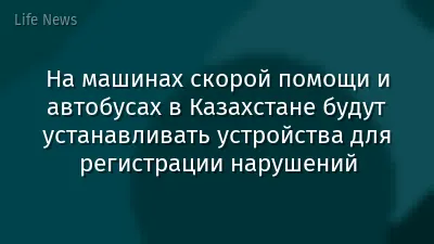 На машинах скорой помощи и автобусах в Казахстане будут устанавливать устройства для регистрации нарушений