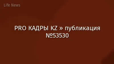 PRO КАДРЫ KZ » публикация №53530