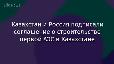 Казахстан и Россия подписали соглашение о строительстве первой АЭС в Казахстане