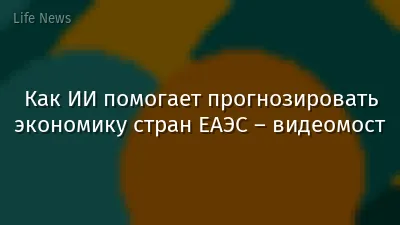 Как ИИ помогает прогнозировать экономику стран ЕАЭС – видеомост
