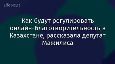 Как будут регулировать онлайн-благотворительность в Казахстане, рассказала депутат Мажилиса