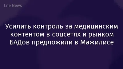 Усилить контроль за медицинским контентом в соцсетях и рынком БАДов предложили в Мажилисе