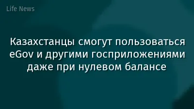 Казахстанцы смогут пользоваться eGov и другими госприложениями даже при нулевом балансе