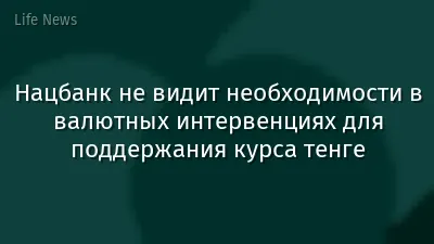 Нацбанк не видит необходимости в валютных интервенциях для поддержания курса тенге