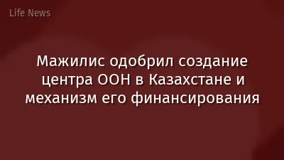 Мажилис одобрил создание центра ООН в Казахстане и механизм его финансирования