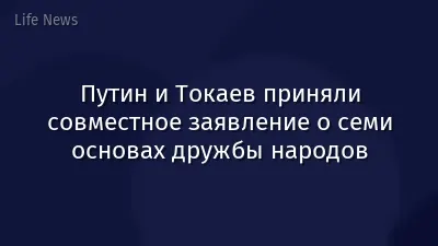 Путин и Токаев приняли совместное заявление о семи основах дружбы народов