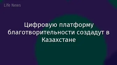 Цифровую платформу благотворительности создадут в Казахстане