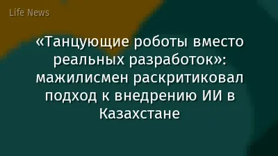 «Танцующие роботы вместо реальных разработок»: мажилисмен раскритиковал подход к внедрению ИИ в Казахстане