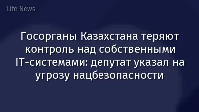 Госорганы Казахстана теряют контроль над собственными IT-системами: депутат указал на угрозу нацбезопасности