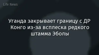 Уганда закрывает границу с ДР Конго из‑за всплеска редкого штамма Эболы