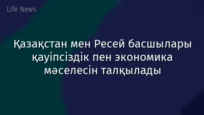 Қазақстан мен Ресей басшылары қауіпсіздік пен экономика мәселесін талқылады