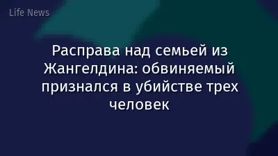 Расправа над семьей из Жангелдина: обвиняемый признался в убийстве трех человек