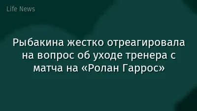 Рыбакина жестко отреагировала на вопрос об уходе тренера с матча на «Ролан Гаррос»