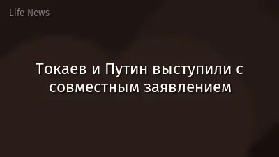 Токаев и Путин выступили с совместным заявлением