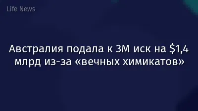 Австралия подала к 3M иск на $1,4 млрд из-за «вечных химикатов»