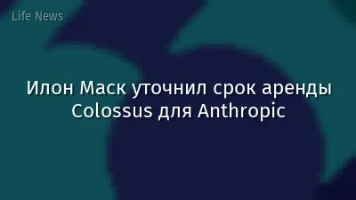 Илон Маск уточнил срок аренды Colossus для Anthropic