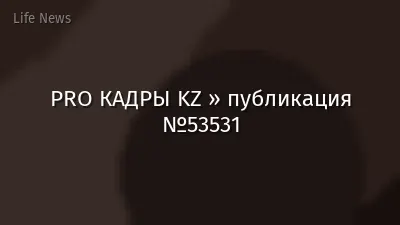 PRO КАДРЫ KZ » публикация №53531