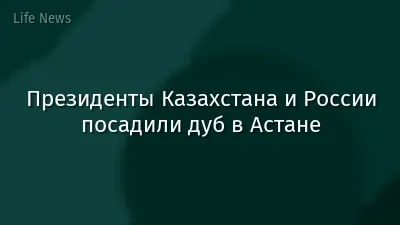 Президенты Казахстана и России посадили дуб в Астане