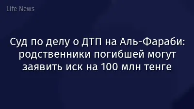 Суд по делу о ДТП на Аль-Фараби: родственники погибшей могут заявить иск на 100 млн тенге