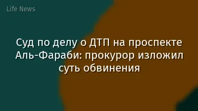 Суд по делу о ДТП на проспекте Аль-Фараби: прокурор изложил суть обвинения
