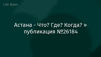 Астана - Что? Где? Когда? » публикация №26184