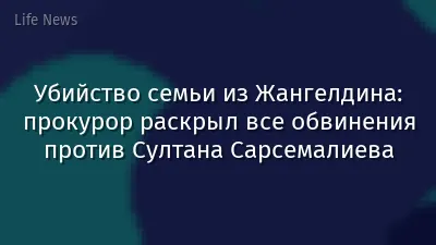 Убийство семьи из Жангелдина: прокурор раскрыл все обвинения против Султана Сарсемалиева
