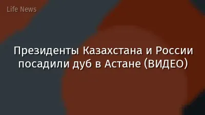Президенты Казахстана и России посадили дуб в Астане (ВИДЕО)