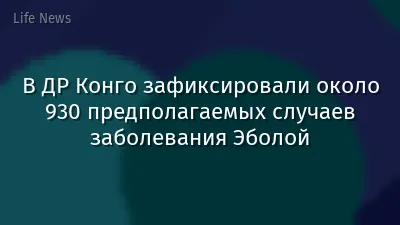 В ДР Конго зафиксировали около 930 предполагаемых случаев заболевания Эболой