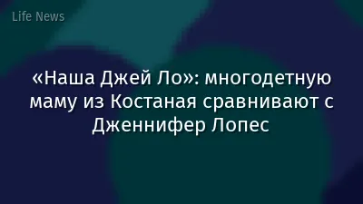 «Наша Джей Ло»: многодетную маму из Костаная сравнивают с Дженнифер Лопес