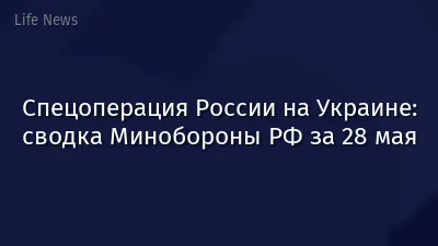 Спецоперация России на Украине: сводка Минобороны РФ за 28 мая