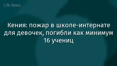 Кения: пожар в школе-интернате для девочек, погибли как минимум 16 учениц