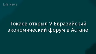 Токаев открыл V Евразийский экономический форум в Астане