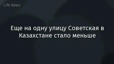 Еще на одну улицу Советская в Казахстане стало меньше