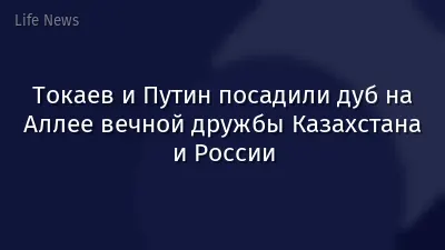 Токаев и Путин посадили дуб на Аллее вечной дружбы Казахстана и России