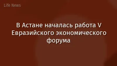 В Астане началась работа V Евразийского экономического форума
