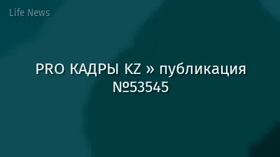 PRO КАДРЫ KZ » публикация №53545