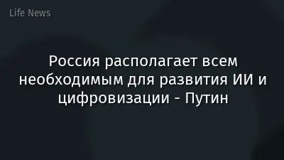 Россия располагает всем необходимым для развития ИИ и цифровизации - Путин