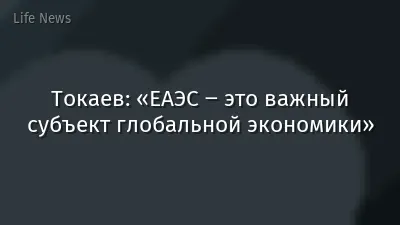 Токаев: «ЕАЭС ‒ это важный субъект глобальной экономики»