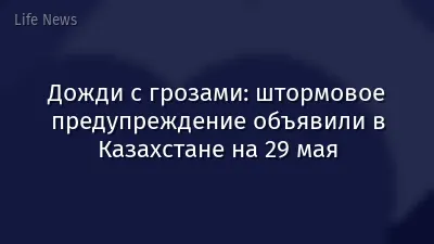 Дожди с грозами: штормовое предупреждение объявили в Казахстане на 29 мая