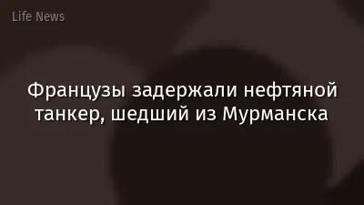 Французы задержали нефтяной танкер, шедший из Мурманска