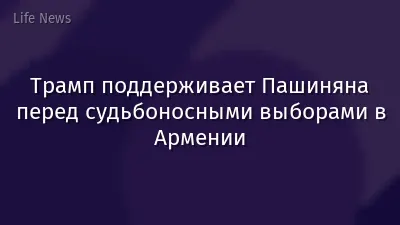 Трамп поддерживает Пашиняна перед судьбоносными выборами в Армении