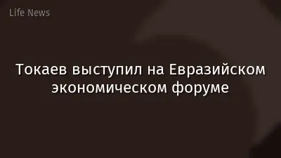 Токаев выступил на Евразийском экономическом форуме