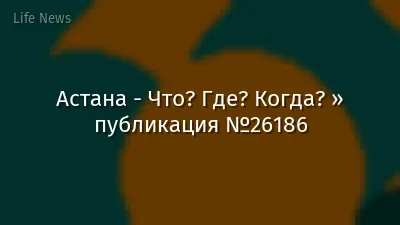 Астана - Что? Где? Когда? » публикация №26186