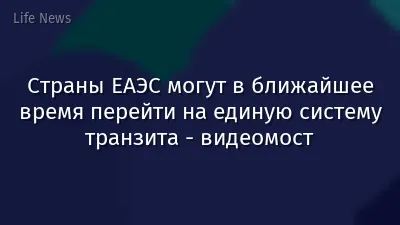 Страны ЕАЭС могут в ближайшее время перейти на единую систему транзита - видеомост