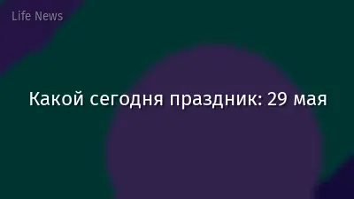 Какой сегодня праздник: 29 мая