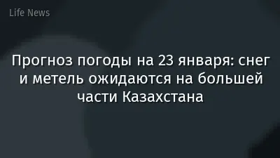 Прогноз погоды на 23 января: снег и метель ожидаются на большей части Казахстана