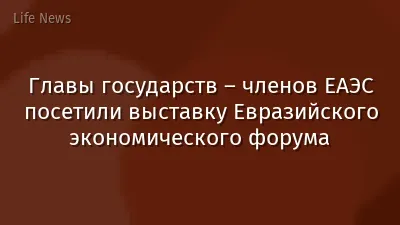 Главы государств – членов ЕАЭС посетили выставку Евразийского экономического форума