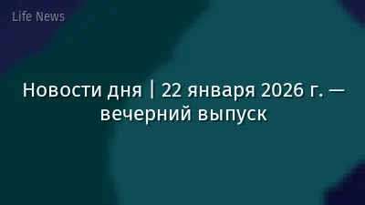 Новости дня | 22 января 2026 г. — вечерний выпуск