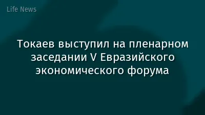 Токаев выступил на пленарном заседании V Евразийского экономического форума