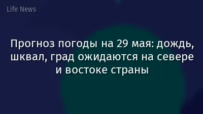 Прогноз погоды на 29 мая: дождь, шквал, град ожидаются на севере и востоке страны